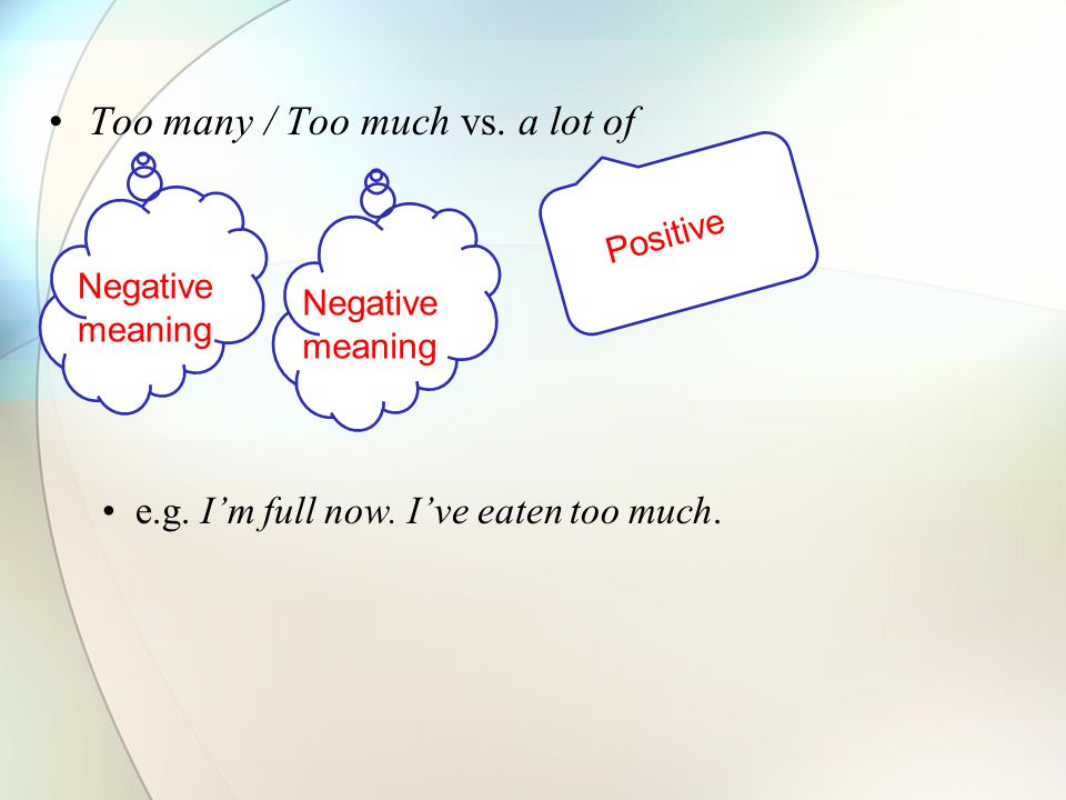 Too many / Too much vs. a lot of e.g. I’m full now. I’ve eaten too much. Negative meaning Positive