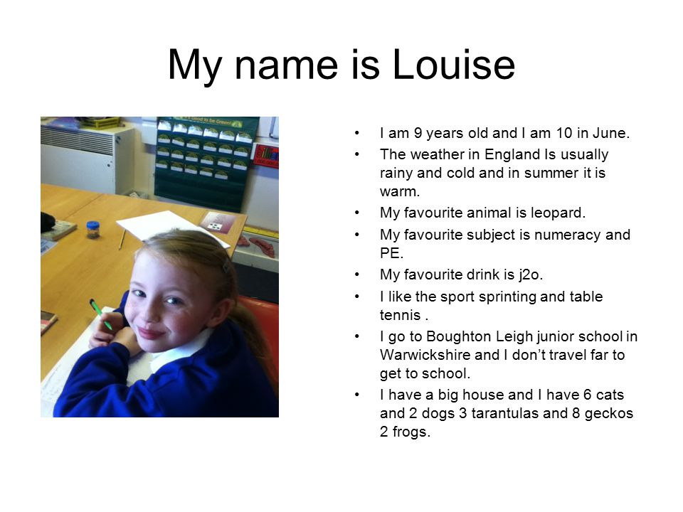 My name is Louise I am 9 years old and I am 10 in June.