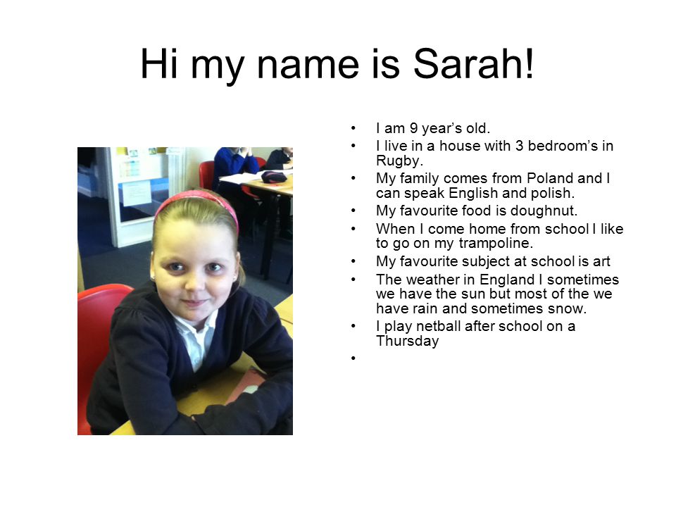 Hi my name is Sarah. I am 9 year’s old. I live in a house with 3 bedroom’s in Rugby.