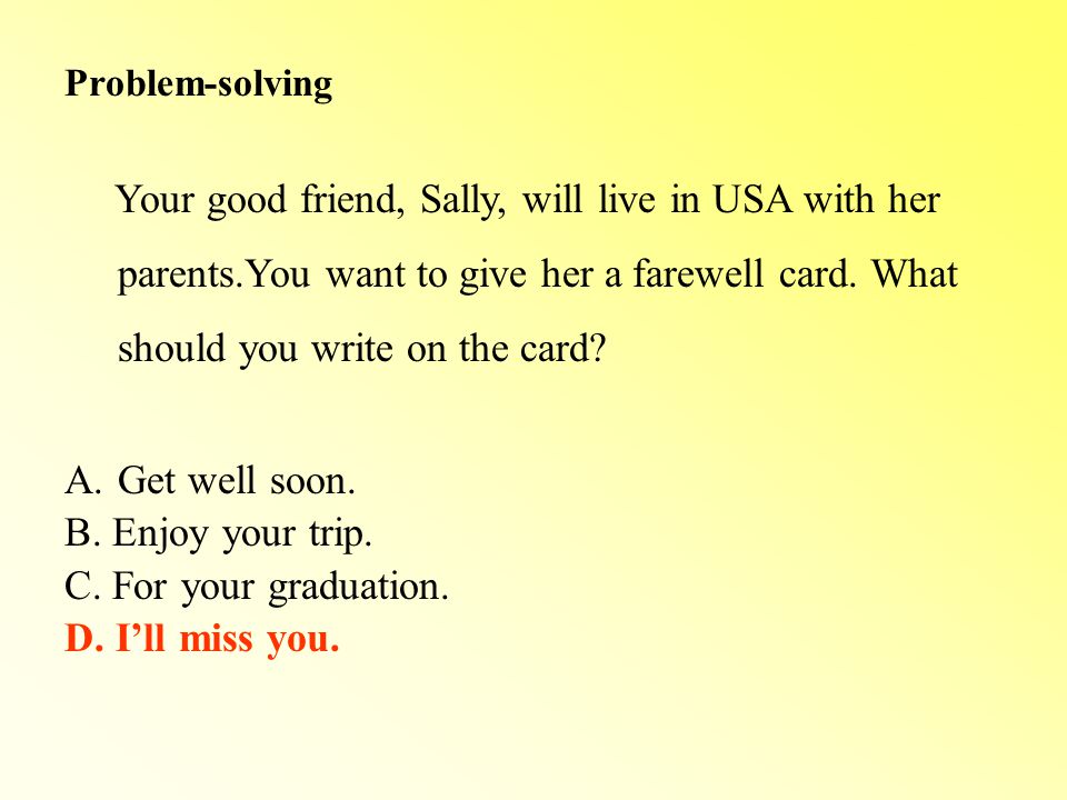 Problem-solving Your good friend, Sally, will live in USA with her parents.You want to give her a farewell card.