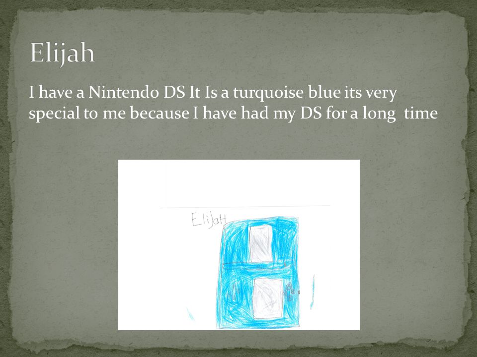 I have a Nintendo DS It Is a turquoise blue its very special to me because I have had my DS for a long time