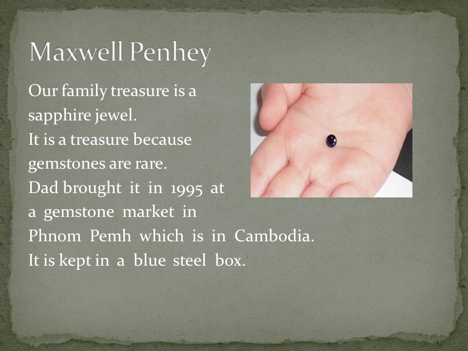 Our family treasure is a sapphire jewel. It is a treasure because gemstones are rare.