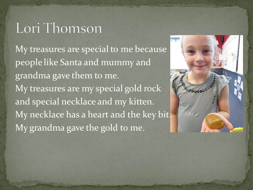 My treasures are special to me because people like Santa and mummy and grandma gave them to me.
