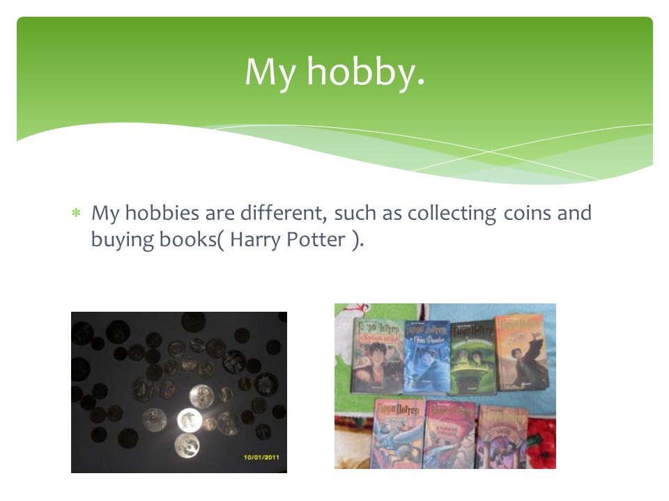  My hobbies are different, such as collecting coins and buying books( Harry Potter ). My hobby.