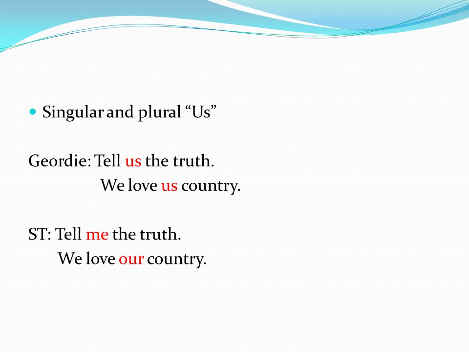Singular and plural Us Geordie: Tell us the truth.