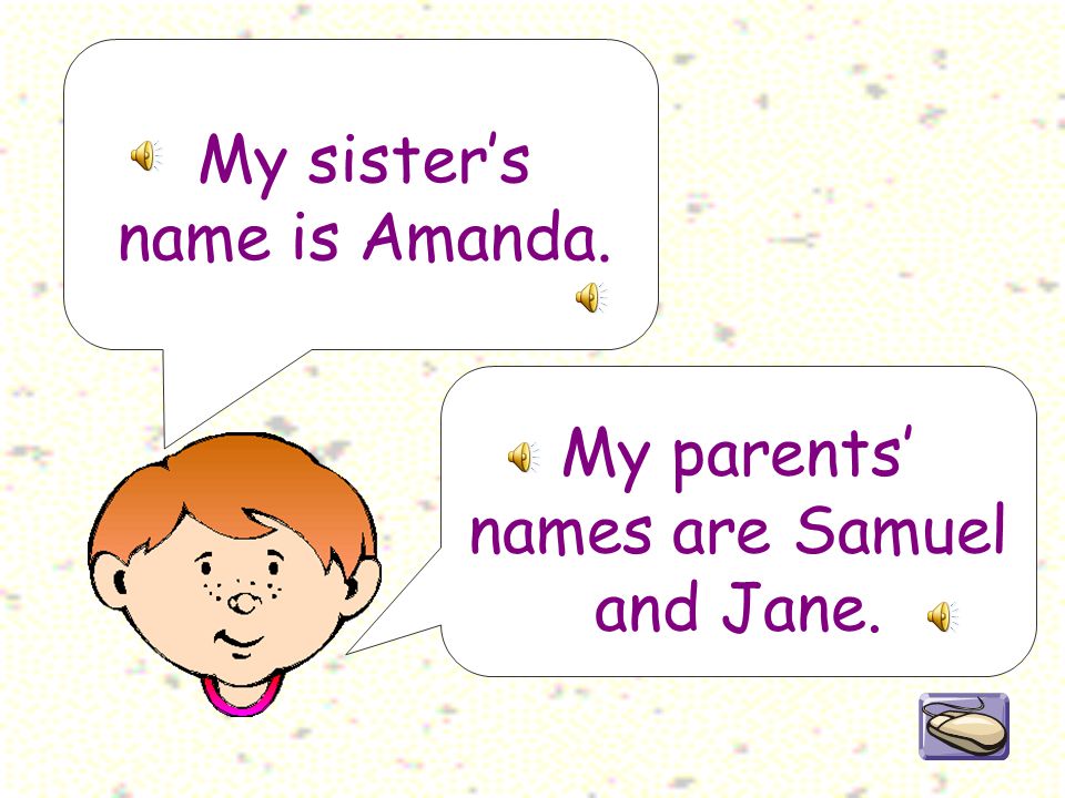 My sister’s name is Amanda. My parents’ names are Samuel and Jane.