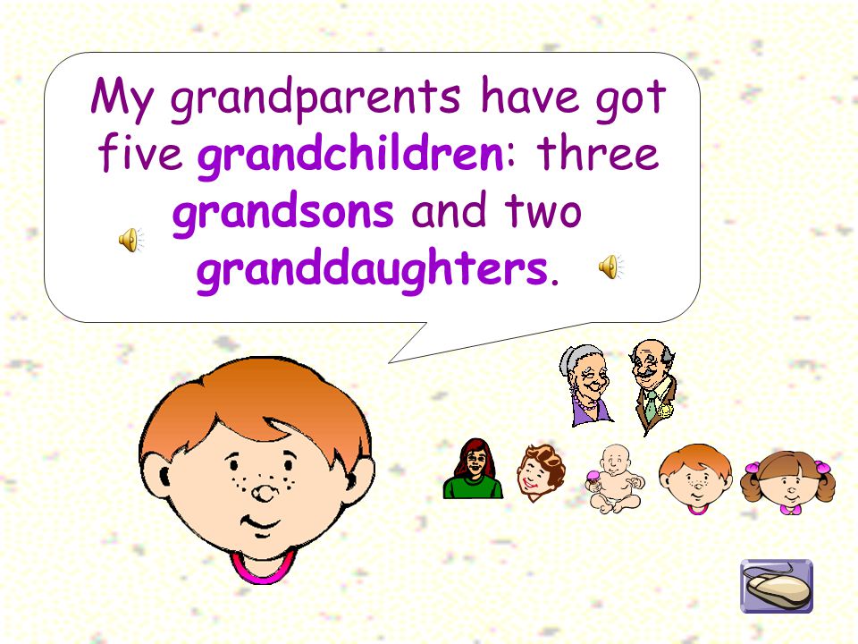 My grandparents have got five grandchildren: three grandsons and two granddaughters.