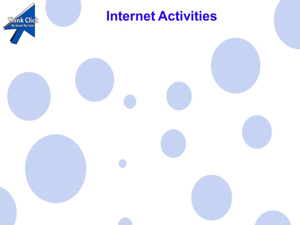 Internet Activities There are a lot of things you can do on the internet: Play Games Watch Videos Write Messages Listen to Music Find Information