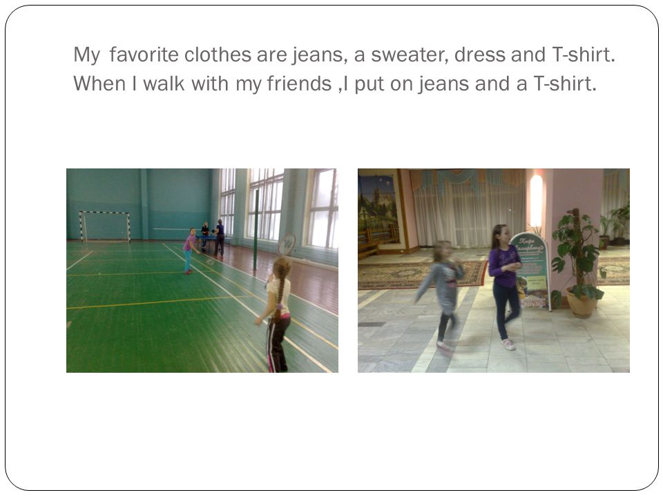 My favorite clothes are jeans, a sweater, dress and T-shirt.