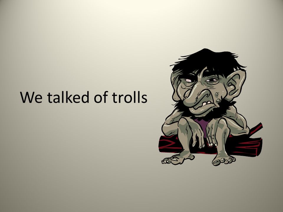 We talked of trolls
