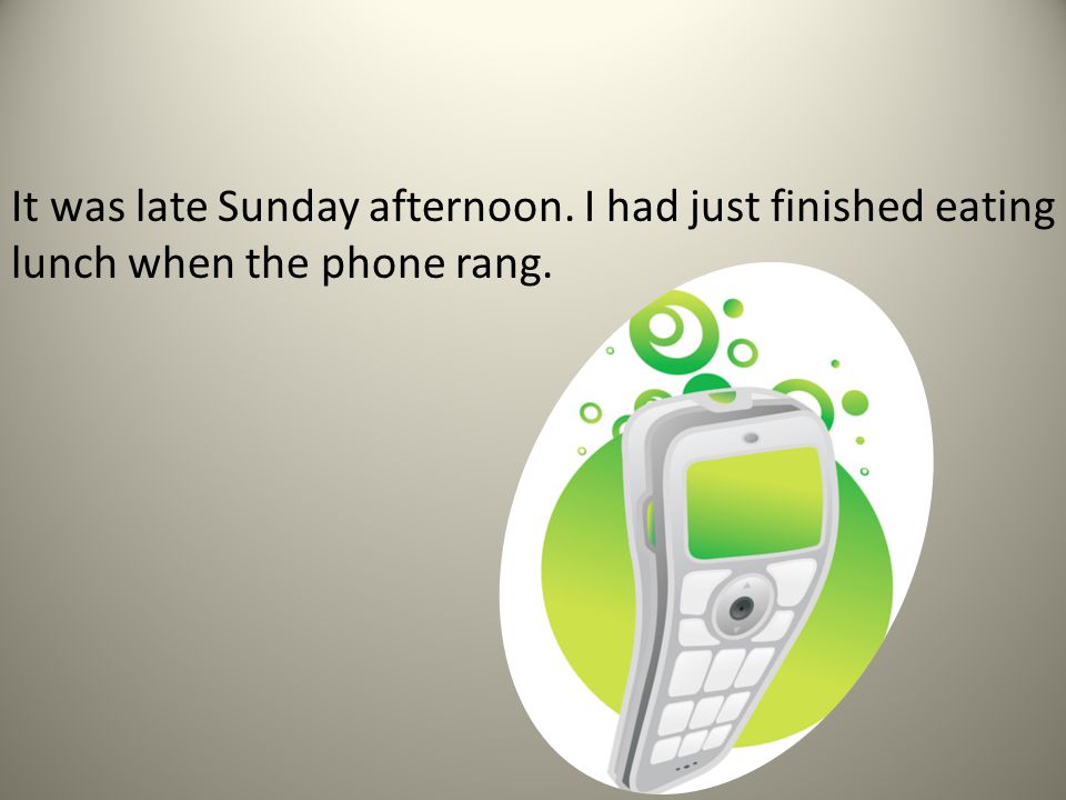 It was late Sunday afternoon. I had just finished eating lunch when the phone rang.
