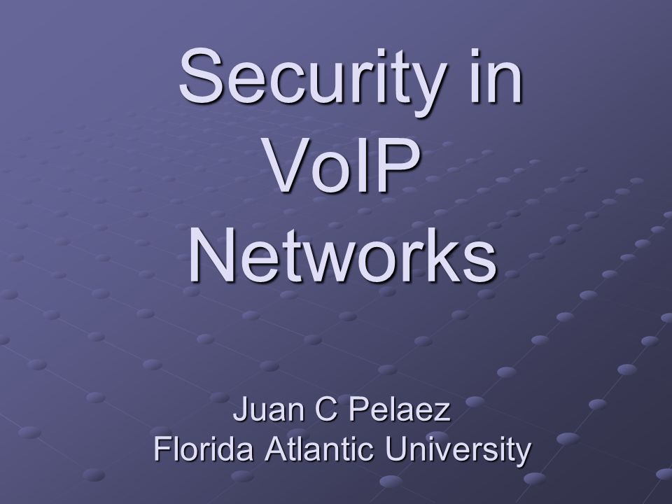 Security in VoIP Networks Juan C Pelaez Florida Atlantic University Security in VoIP Networks Juan C Pelaez Florida Atlantic University