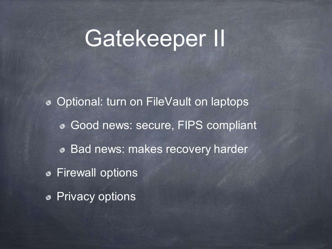 Gatekeeper II Optional: turn on FileVault on laptops Good news: secure, FIPS compliant Bad news: makes recovery harder Firewall options Privacy options
