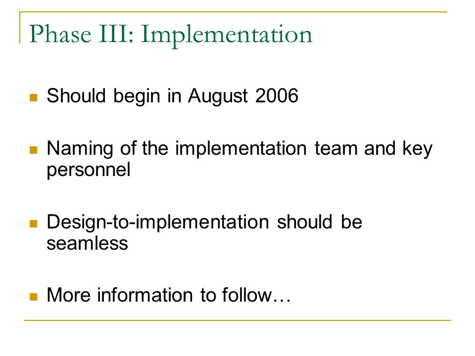 Phase III: Implementation Should begin in August 2006 Naming of the implementation team and key personnel Design-to-implementation should be seamless More information to follow…