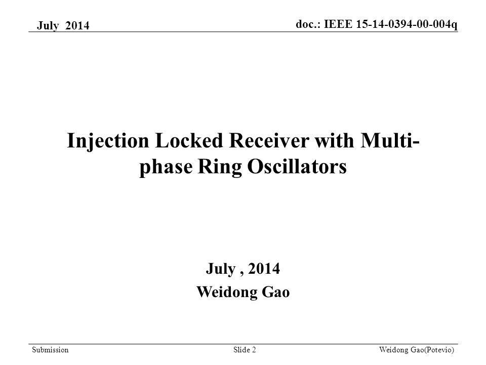 Injection Locked Receiver with Multi- phase Ring Oscillators July, 2014 Weidong Gao July 2014 Weidong Gao(Potevio)Slide 2Submission doc.: IEEE q