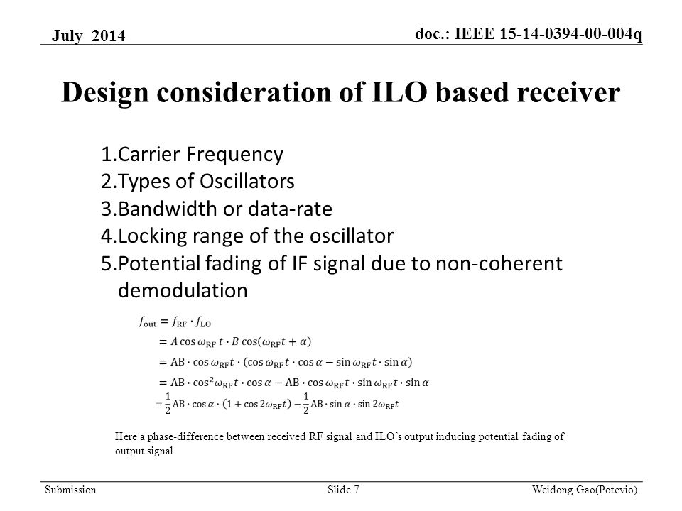 Design consideration of ILO based receiver 1.Carrier Frequency 2.Types of Oscillators 3.Bandwidth or data-rate 4.Locking range of the oscillator 5.Potential fading of IF signal due to non-coherent demodulation Here a phase-difference between received RF signal and ILO’s output inducing potential fading of output signal July 2014 Weidong Gao(Potevio)Slide 7Submission doc.: IEEE q