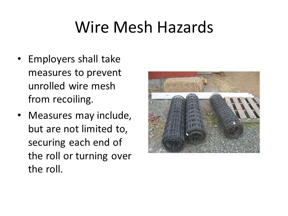 Wire Mesh Hazards Employers shall take measures to prevent unrolled wire mesh from recoiling.