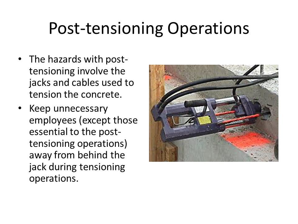 Post-tensioning Operations The hazards with post- tensioning involve the jacks and cables used to tension the concrete.