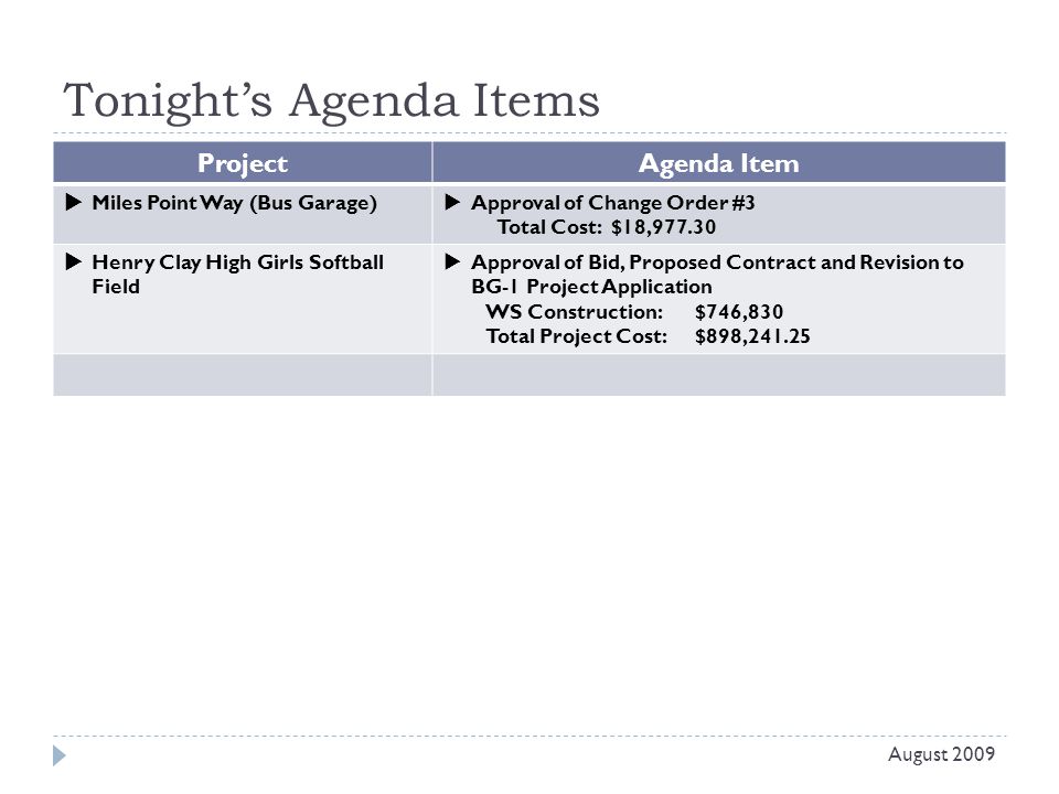 Tonight’s Agenda Items Project Agenda Item  Miles Point Way (Bus Garage)  Approval of Change Order #3 Total Cost: $18,  Henry Clay High Girls Softball Field  Approval of Bid, Proposed Contract and Revision to BG-1 Project Application WS Construction: $746,830 Total Project Cost: $898, August 2009