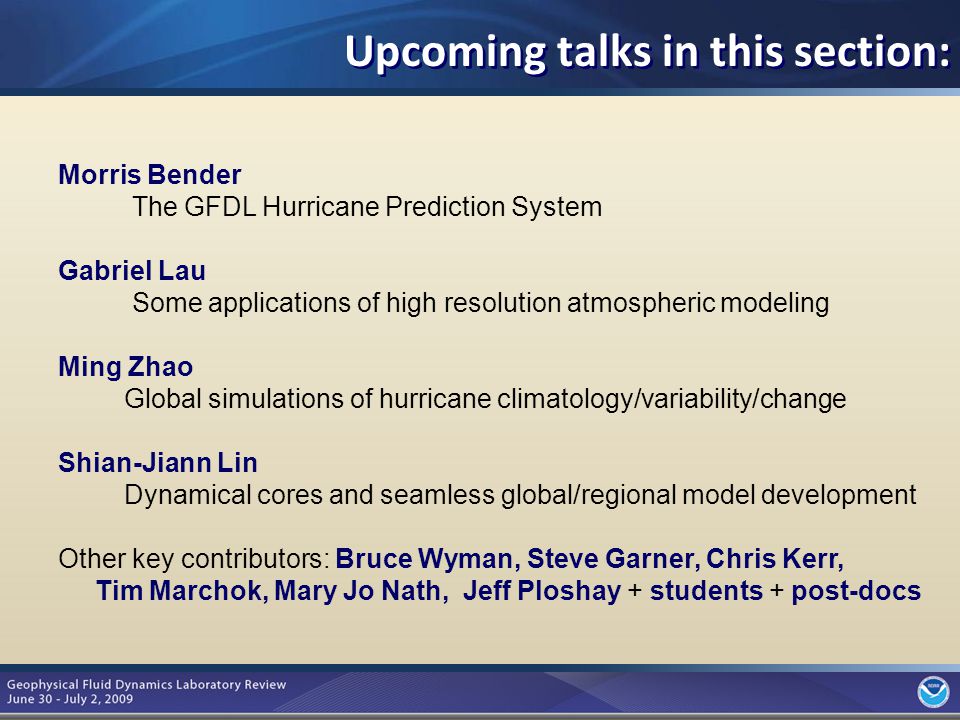 10 Morris Bender The GFDL Hurricane Prediction System Gabriel Lau Some applications of high resolution atmospheric modeling Ming Zhao Global simulations of hurricane climatology/variability/change Shian-Jiann Lin Dynamical cores and seamless global/regional model development Other key contributors: Bruce Wyman, Steve Garner, Chris Kerr, Tim Marchok, Mary Jo Nath, Jeff Ploshay + students + post-docs Upcoming talks in this section: