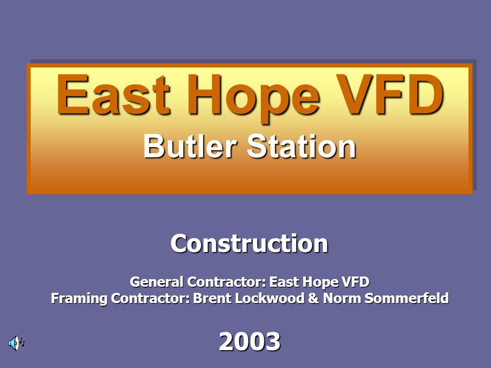 East Hope VFD Butler Station Construction General Contractor: East Hope VFD Framing Contractor: Brent Lockwood & Norm Sommerfeld 2003