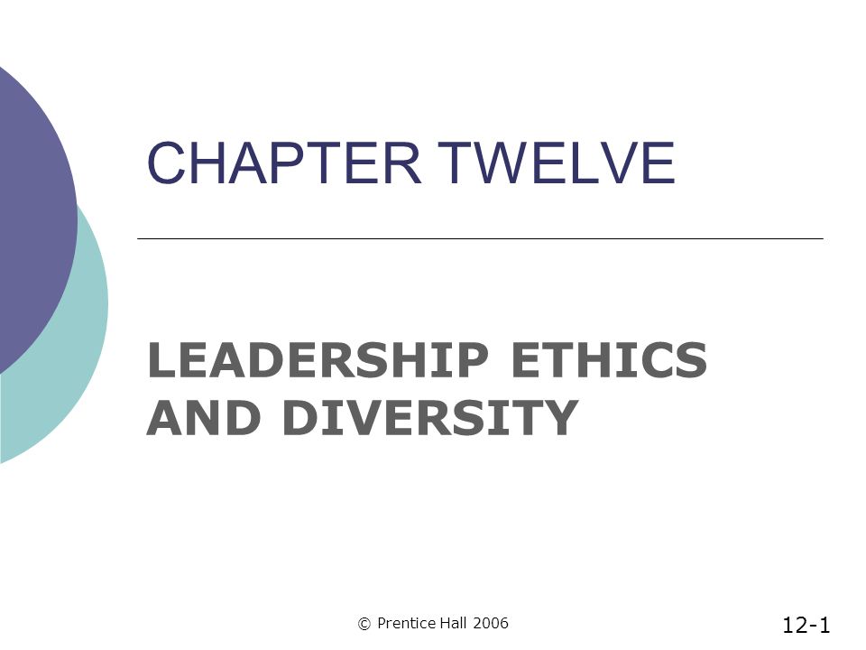 © Prentice Hall 2006 CHAPTER TWELVE LEADERSHIP ETHICS AND DIVERSITY 12-1