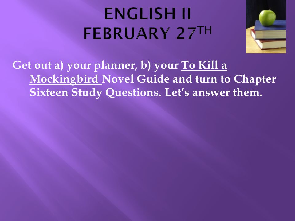 Get out a) your planner, b) your To Kill a Mockingbird Novel Guide and turn to Chapter Sixteen Study Questions.