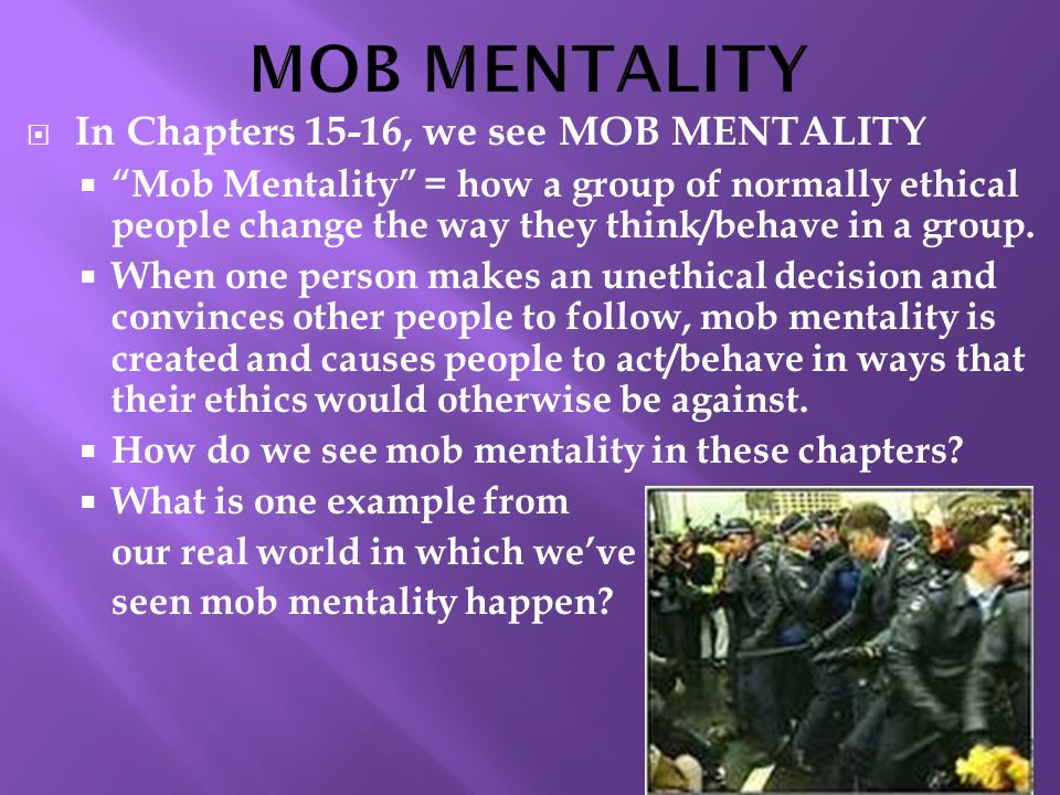  In Chapters 15-16, we see MOB MENTALITY  Mob Mentality = how a group of normally ethical people change the way they think/behave in a group.