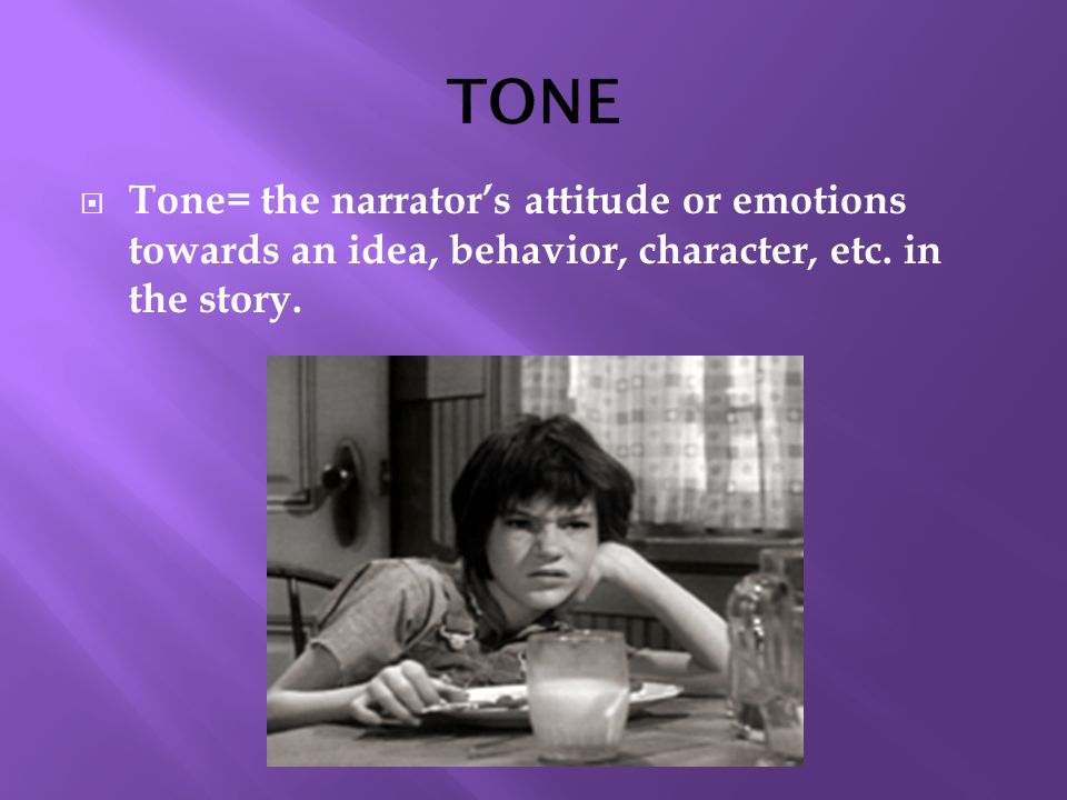  Tone= the narrator’s attitude or emotions towards an idea, behavior, character, etc.