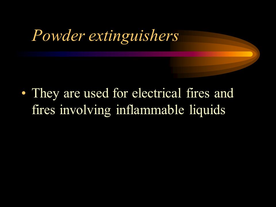 Powder extinguishers They are used for electrical fires and fires involving inflammable liquids