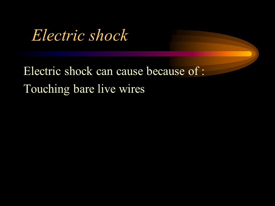 Electric shock Electric shock can cause because of : Touching bare live wires