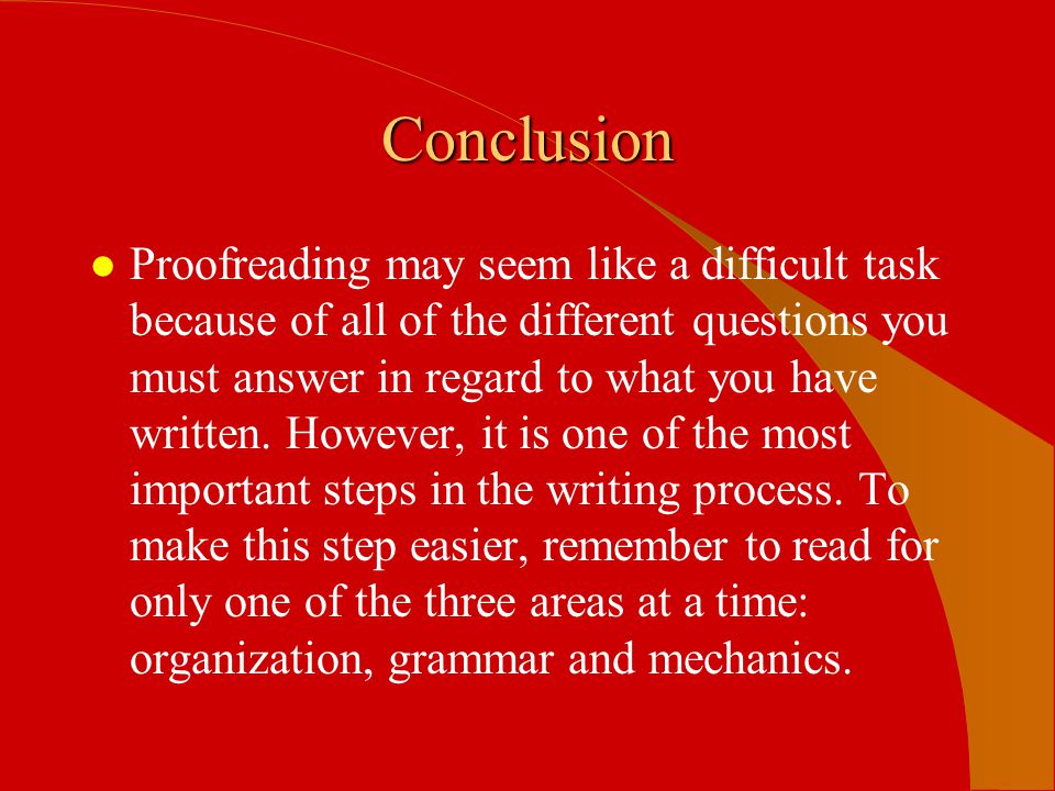 Conclusion l Proofreading may seem like a difficult task because of all of the different questions you must answer in regard to what you have written.