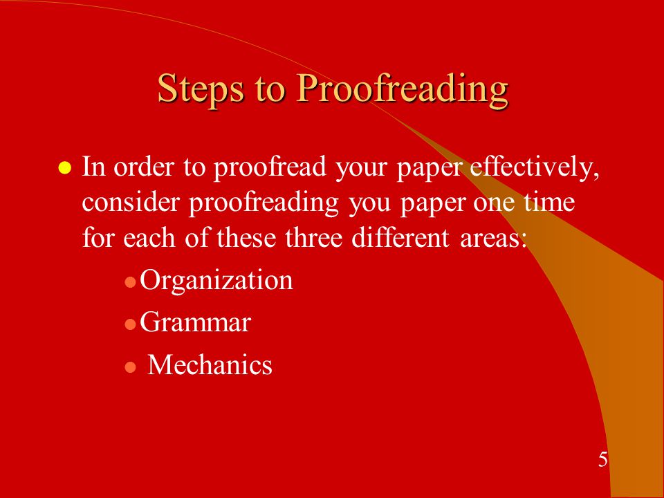 Steps to Proofreading l In order to proofread your paper effectively, consider proofreading you paper one time for each of these three different areas: l Organization l Grammar l Mechanics 5