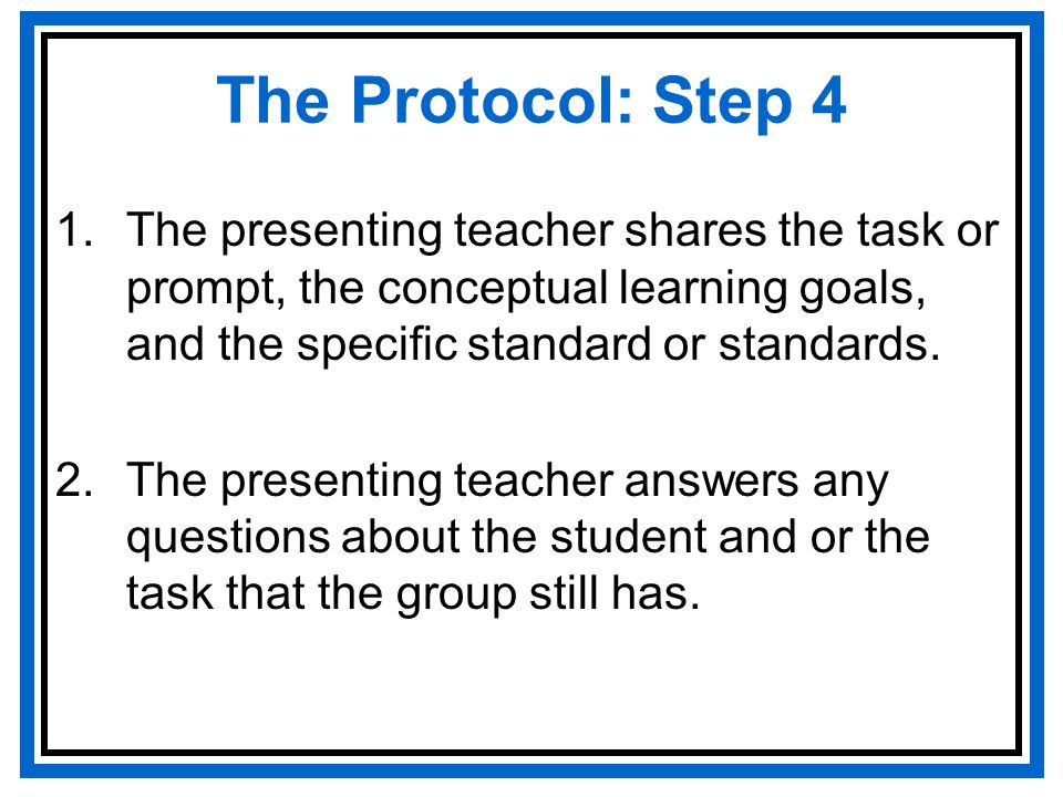 The Protocol: Step 4 1.The presenting teacher shares the task or prompt, the conceptual learning goals, and the specific standard or standards.