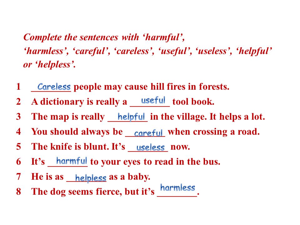 Complete the sentences with ‘harmful’, ‘harmless’, ‘careful’, ‘careless’, ‘useful’, ‘useless’, ‘helpful’ or ‘helpless’.