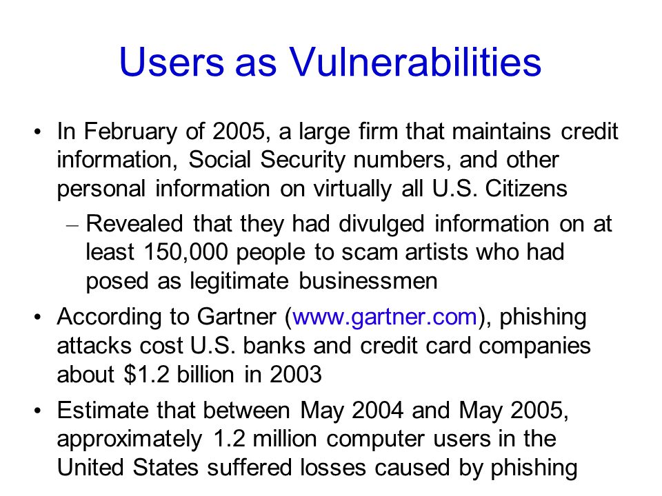 Users as Vulnerabilities In February of 2005, a large firm that maintains credit information, Social Security numbers, and other personal information on virtually all U.S.