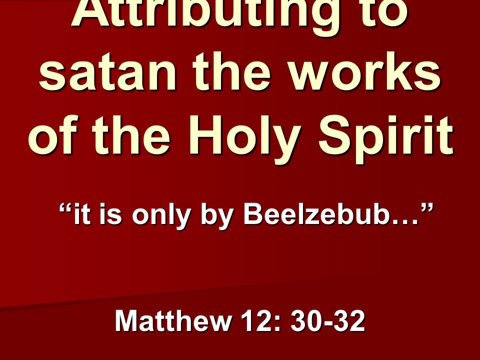 Attributing to satan the works of the Holy Spirit Matthew 12: it is only by Beelzebub…