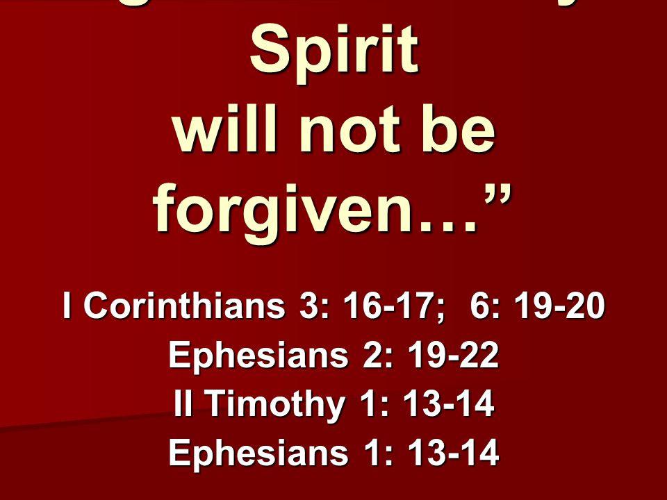anyone who speaks against the Holy Spirit will not be forgiven… I Corinthians 3: 16-17; 6: Ephesians 2: II Timothy 1: Ephesians 1: 13-14