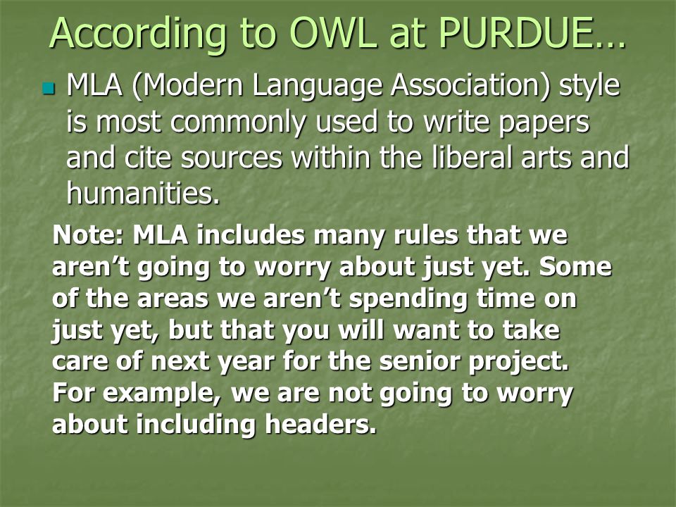According to OWL at PURDUE… MLA (Modern Language Association) style is most commonly used to write papers and cite sources within the liberal arts and humanities.