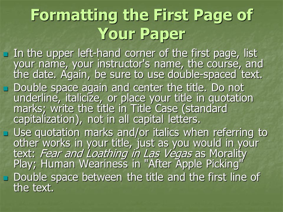 Formatting the First Page of Your Paper In the upper left-hand corner of the first page, list your name, your instructor s name, the course, and the date.