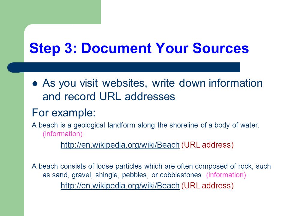 Step 3: Document Your Sources As you visit websites, write down information and record URL addresses For example: A beach is a geological landform along the shoreline of a body of water.