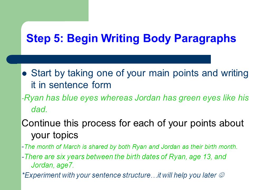 Step 5: Begin Writing Body Paragraphs Start by taking one of your main points and writing it in sentence form - Ryan has blue eyes whereas Jordan has green eyes like his dad.