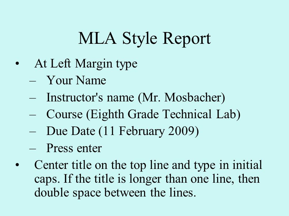 MLA Style Report At Left Margin type –Your Name –Instructor s name (Mr.