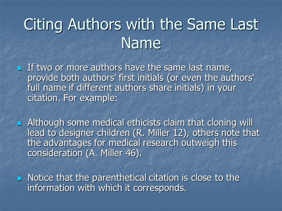 Citing Authors with the Same Last Name If two or more authors have the same last name, provide both authors first initials (or even the authors full name if different authors share initials) in your citation.