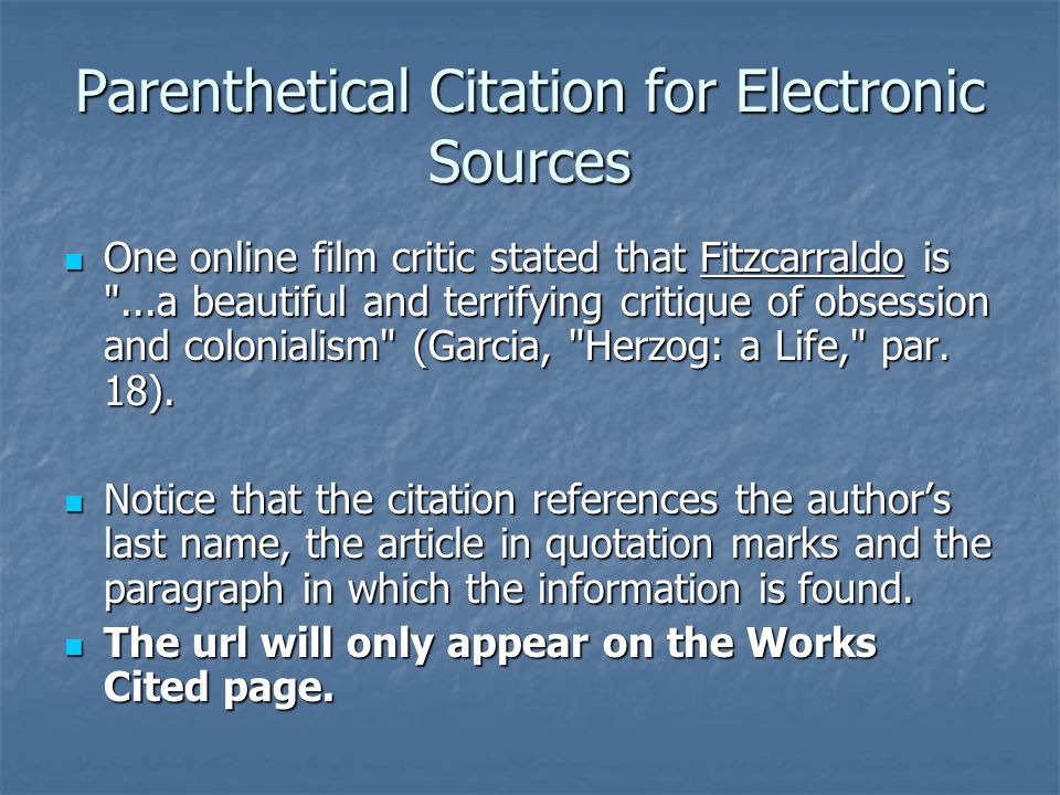 Parenthetical Citation for Electronic Sources One online film critic stated that Fitzcarraldo is ...a beautiful and terrifying critique of obsession and colonialism (Garcia, Herzog: a Life, par.