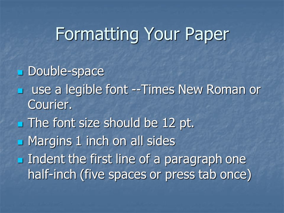 Formatting Your Paper Double-space Double-space use a legible font --Times New Roman or Courier.