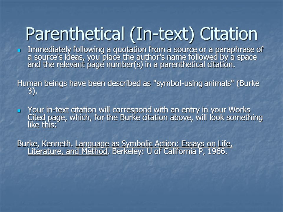 Parenthetical (In-text) Citation Immediately following a quotation from a source or a paraphrase of a source s ideas, you place the author s name followed by a space and the relevant page number(s) in a parenthetical citation.
