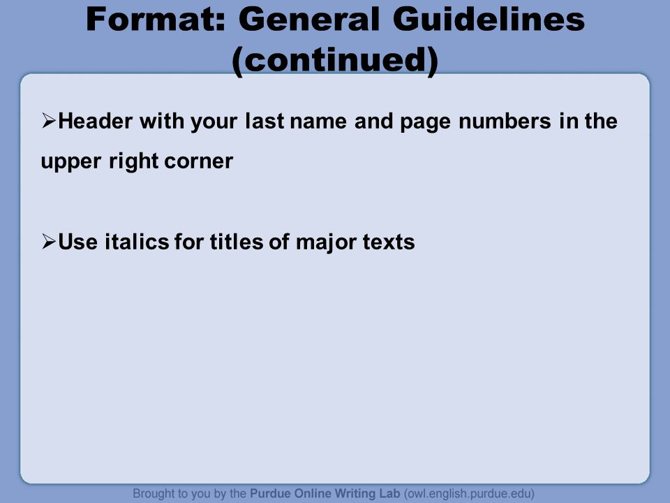 Format: General Guidelines (continued)  Header with your last name and page numbers in the upper right corner  Use italics for titles of major texts