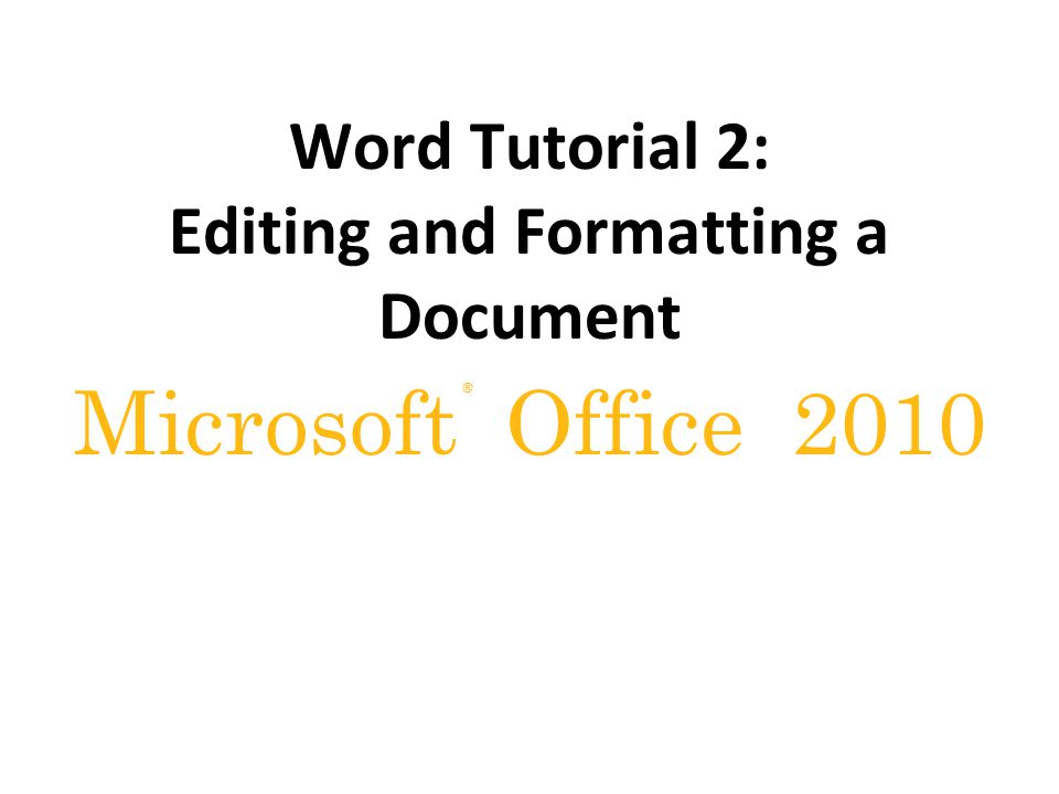 ® Microsoft Office 2010 Word Tutorial 2: Editing and Formatting a Document