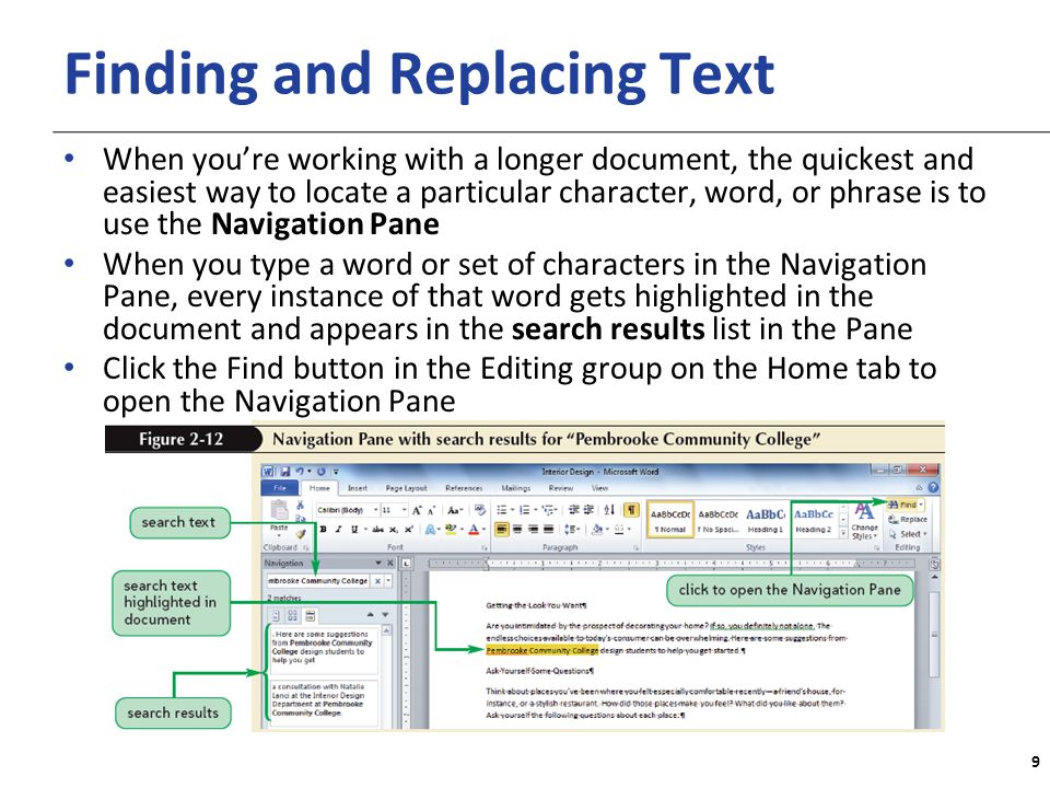 XP Finding and Replacing Text When you’re working with a longer document, the quickest and easiest way to locate a particular character, word, or phrase is to use the Navigation Pane When you type a word or set of characters in the Navigation Pane, every instance of that word gets highlighted in the document and appears in the search results list in the Pane Click the Find button in the Editing group on the Home tab to open the Navigation Pane 9